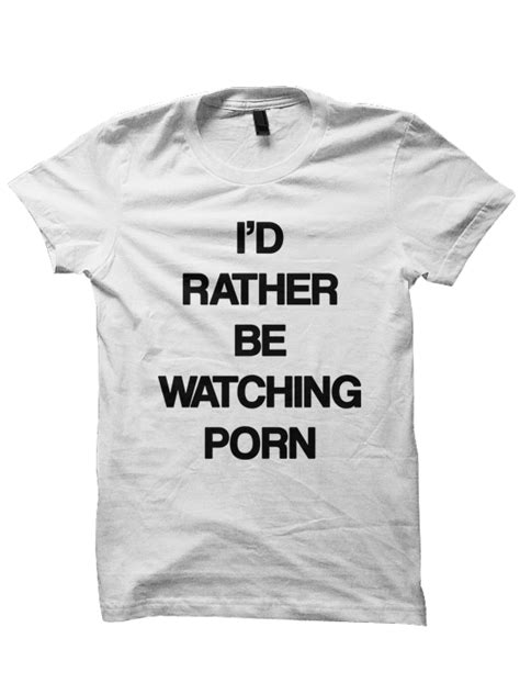 I D Rather Be Watching Porn T Shirt Quote T Shirts Shirts