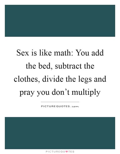 Sex Is Like Math You Add The Bed Subtract The Clothes Divide