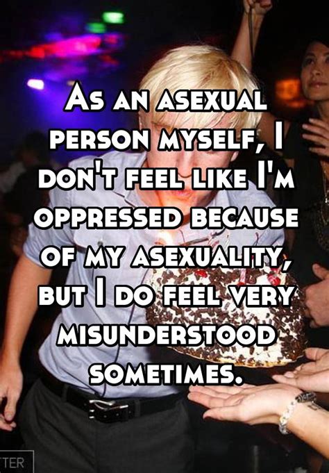 As An Asexual Person Myself I Don T Feel Like I M Oppressed Because Of