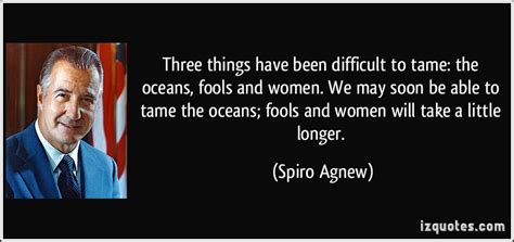 three things have been difficult to tame the oceans fools and women we may soon be able to