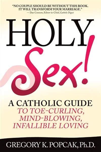 holy sex a catholic guide to toe curling mind blowing infallible