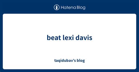 Beat Lexi Davis Taqidubav’s Blog