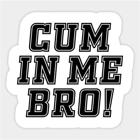 Cum In Me Bro Gay Dude Design Gay Pride Sticker Teepublic