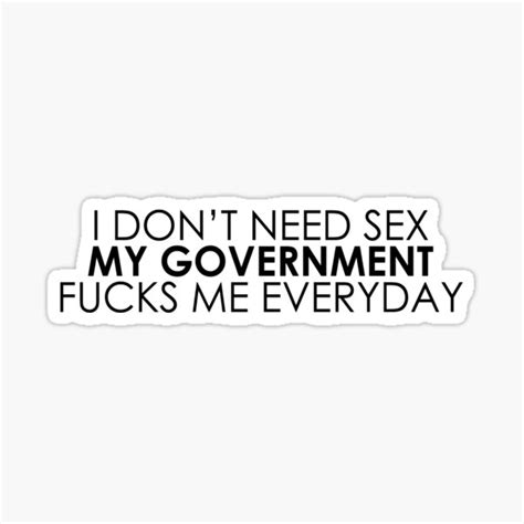 I Don T Need Sex My Government Fucks Me Everyday Sticker For Sale By