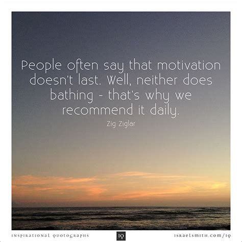 people often say that motivation doesn t last