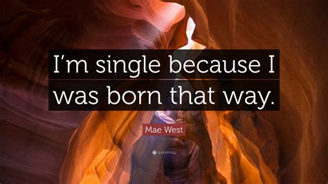 mae west quote “i m single because i was born that way ” 16