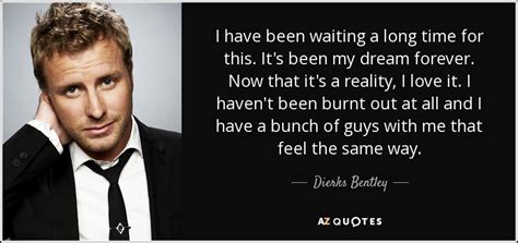 Dierks Bentley Quote I Have Been Waiting A Long Time For This It S
