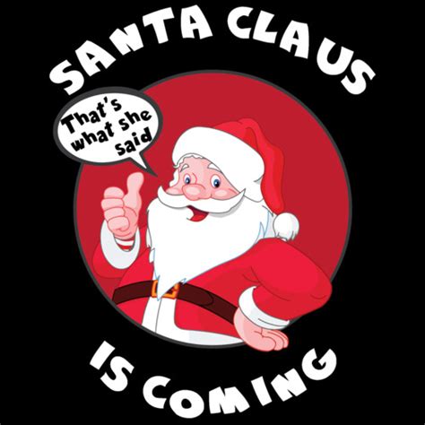 Santa Claus Is Coming That S What She Said Funny
