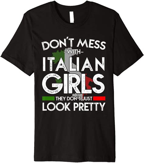 don t mess with italian girls don t just look pretty shirt