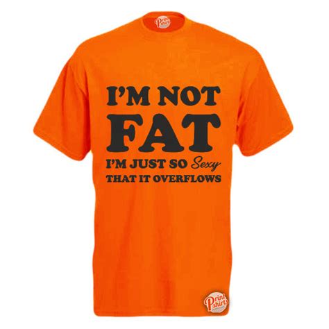 orange large i m not fat i m just so s xy it overflows mens unisex