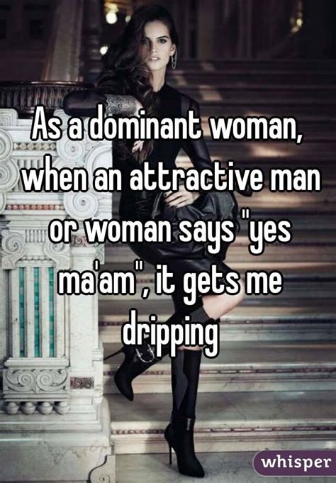 As A Dominant Woman When An Attractive Man Or Woman Says Yes Ma Am
