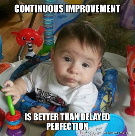 continuous improvement    delayed perfection  kid   meme