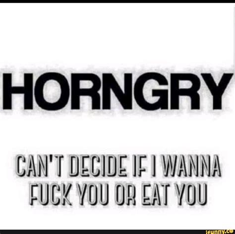 Horngry Cant Decide If Wanna Fuck You Eat You Ifunny Brazil