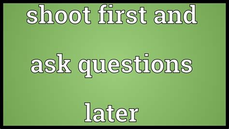 Shoot First And Ask Questions Later Meaning Youtube