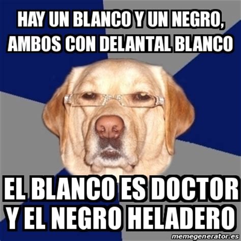 meme perro racista hay  blanco   negro ambos  delantal blanco el blanco es doctor