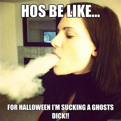 hos be like for halloween i m sucking a ghosts dick misc quickmeme