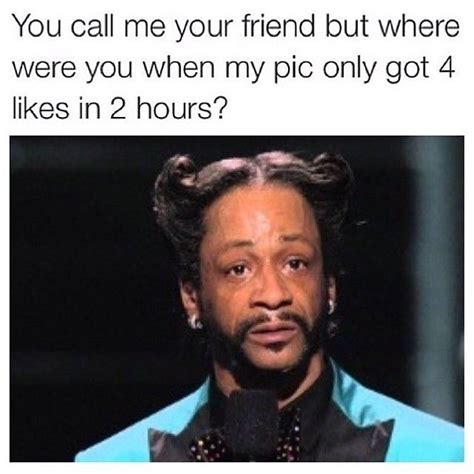 Ig Users Be Like Lol Friend Memes Katt Williams Fake Friends