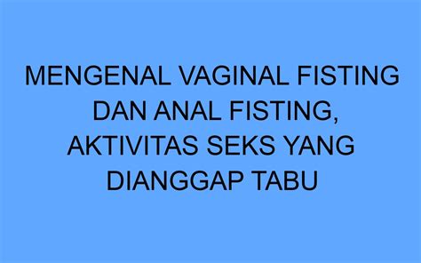 Mengenal Vaginal Fisting Dan Anal Fisting Aktivitas Seks Yang Dianggap