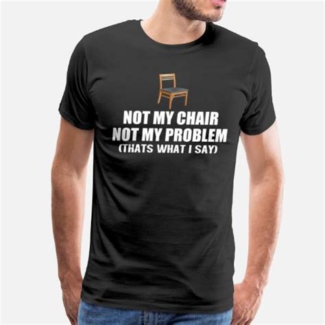 not my chair not my problem men s premium t shirt spreadshirt