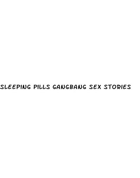 Sleeping Pills Gangbang Sex Stories Ecptote Website