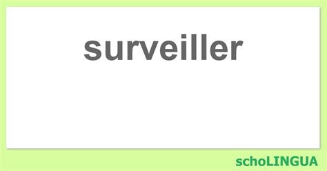 surveiller conjugaison du verbe surveiller scholingua