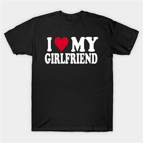 I Love My Girlfriend I Love My Girlfriend T Shirt Teepublic