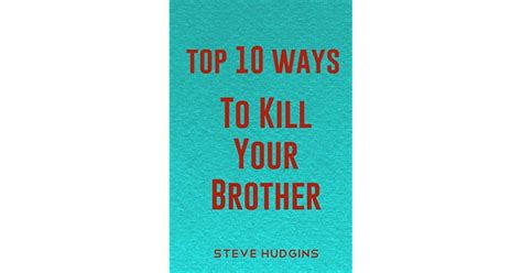 Top 10 Ways To Kill Your Brother By Steve Hudgins
