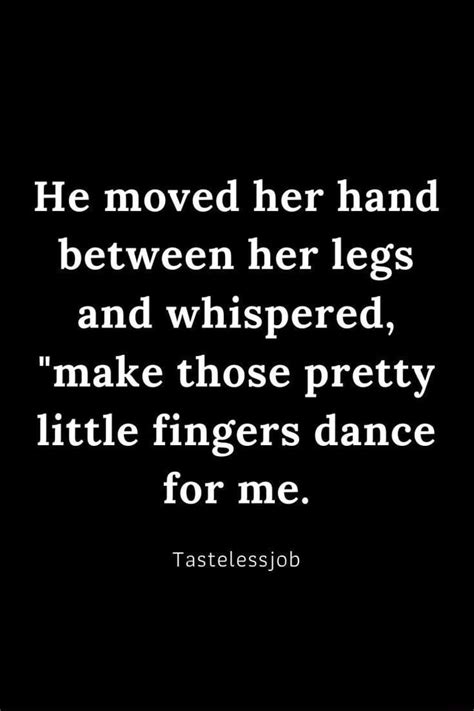 he moved her hand between her legs and whispered make those pretty