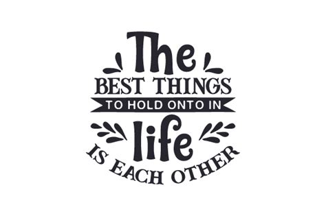The Best Things To Hold Onto In Life Is Each Other Svg