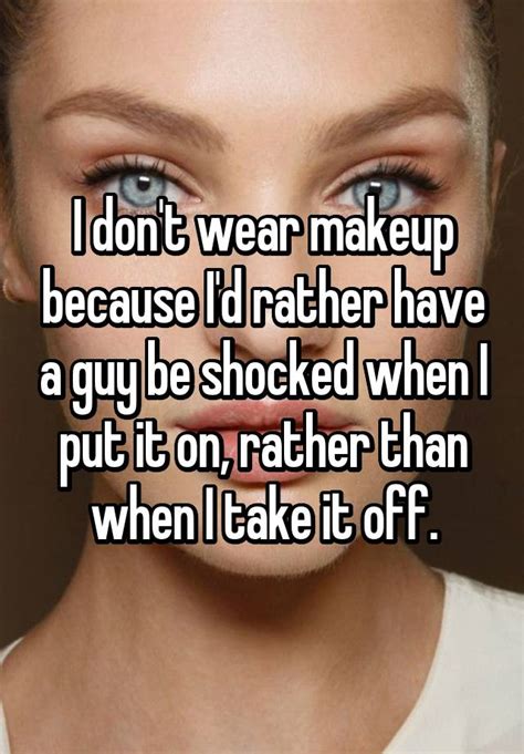 i don t wear makeup because i d rather have a guy be
