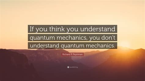 richard p feynman quote     understand quantum mechanics  dont understand