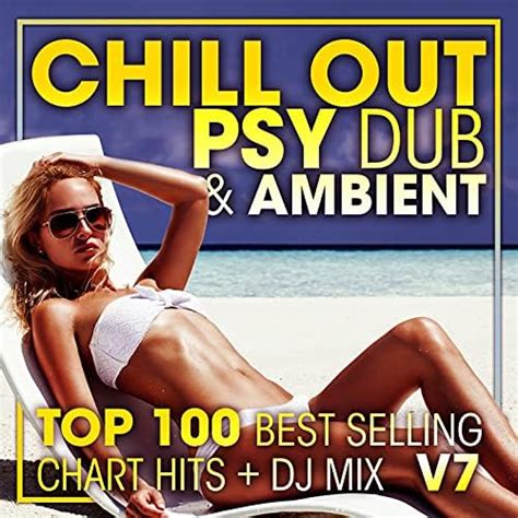 chill out psy dub and ambient top 100 best selling chart hits dj mix v7