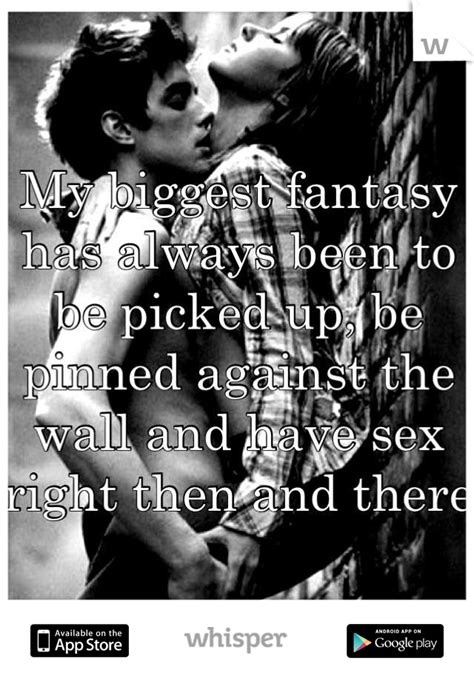 My Biggest Fantasy Has Always Been To Be Picked Up Be