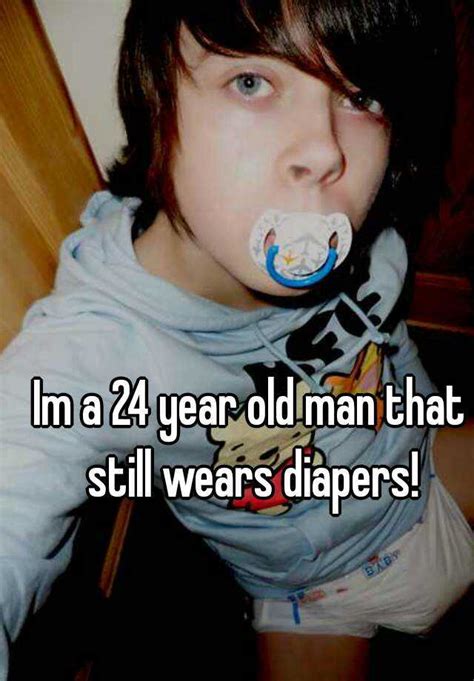 Im A 24 Year Old Man That Still Wears Diapers