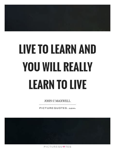 Live To Learn And You Will Really Learn To Live Picture