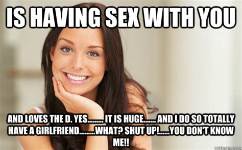 is having sex with you and loves the d yes it is huge and i do so totally have