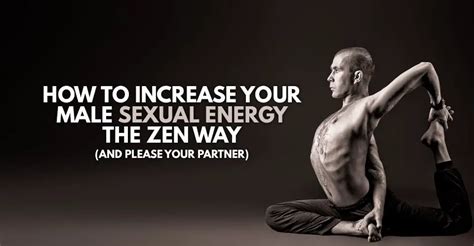 How To Increase Your Male Sexual Energy The Zen Way And Please Your