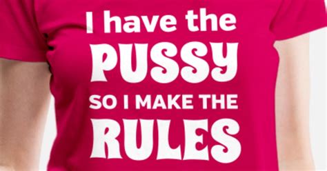 i have a pussy so i make the rules women s premium t shirt spreadshirt