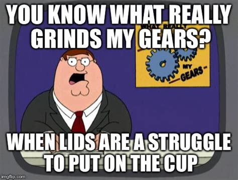 You Know What Really Grinds My Gears Imgflip