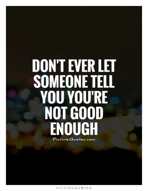 don t ever let someone tell you you re not good enough picture quotes