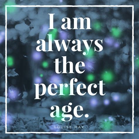 I Am Always The Perfect Age Louise Hay Louise Hay Quotes I Am