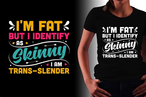 Im Fat But I Identify As Skinny I Am Trans Slender T Shirt Design