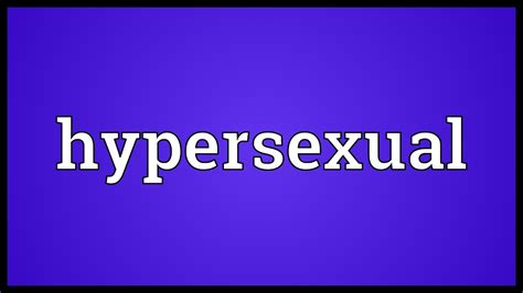 hypersexual meaning youtube