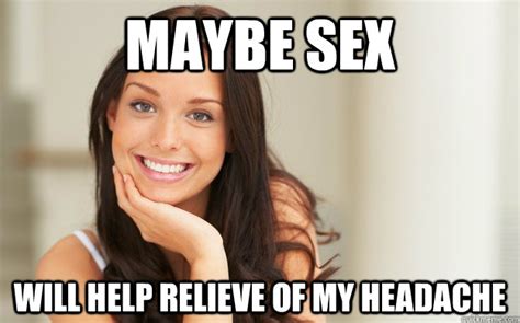 maybe sex will help relieve of my headache good girl gina quickmeme