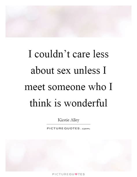 i couldn t care less about sex unless i meet someone who i think