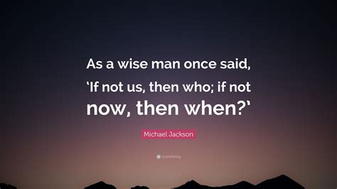 Michael Jackson Quote “as A Wise Man Once Said ‘if Not Us Then Who