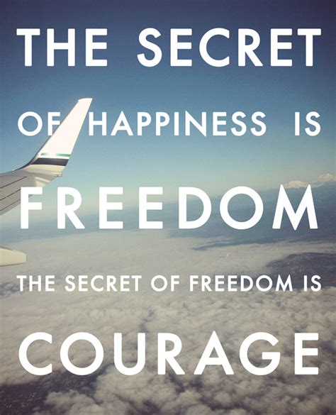 the secret of happiness is freedom the secret of freedom is courage
