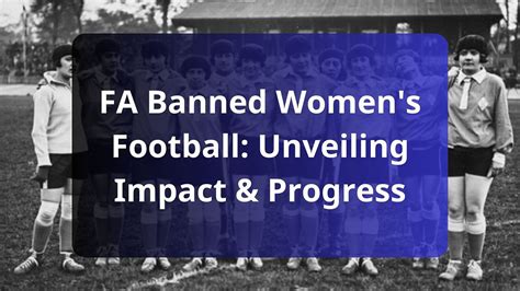 fa banned women s football unveiling impact and progress