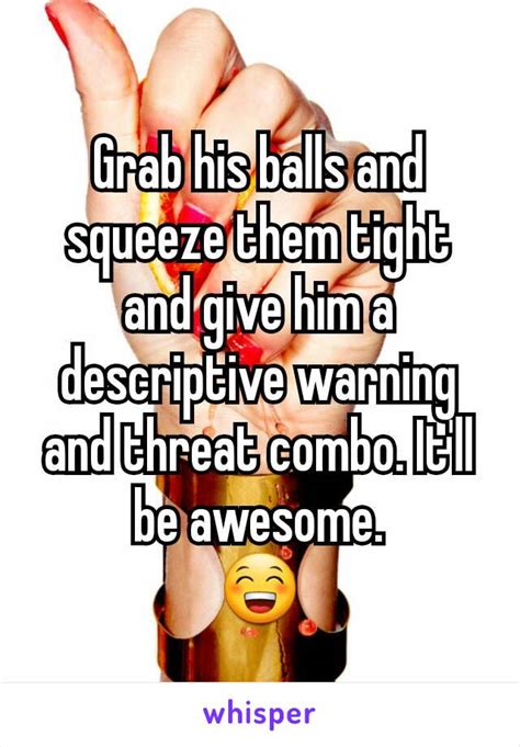 Grab His Balls And Squeeze Them Tight And Give Him A Descriptive