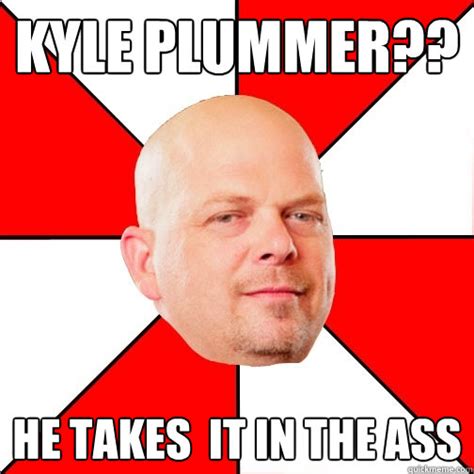 Kyle Plummer He Takes It In The Ass Pawn Star Quickmeme